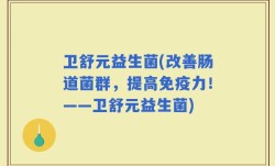 卫舒元益生菌(改善肠道菌群，提高免疫力！——卫舒元益生菌)