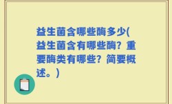 益生菌含哪些酶多少(益生菌含有哪些酶？重要酶类有哪些？简要概述。)