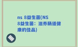 ns 8益生菌(NS8益生菌：滋养肠道健康的佳品)