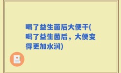 喝了益生菌后大便干(喝了益生菌后，大便变得更加水润)