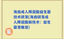海南成人降尿酸益生菌技术研发(海南研发成人降尿酸新技术：益生菌受瞩目)