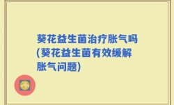 葵花益生菌治疗胀气吗(葵花益生菌有效缓解胀气问题)
