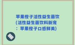 苹果橙子活性益生菌饮(活性益生菌饮料新宠：苹果橙子口感鲜美)