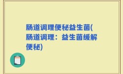 肠道调理便秘益生菌(肠道调理：益生菌缓解便秘)