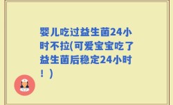婴儿吃过益生菌24小时不拉(可爱宝宝吃了益生菌后稳定24小时！)