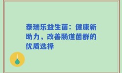 泰瑞乐益生菌：健康新助力，改善肠道菌群的优质选择