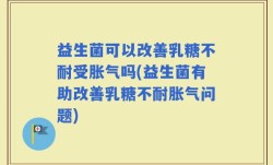 益生菌可以改善乳糖不耐受胀气吗(益生菌有助改善乳糖不耐胀气问题)