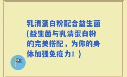 乳清蛋白粉配合益生菌(益生菌与乳清蛋白粉的完美搭配，为你的身体加强免疫力！)