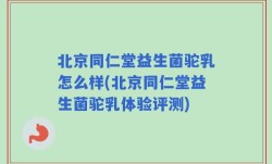 北京同仁堂益生菌驼乳怎么样(北京同仁堂益生菌驼乳体验评测)