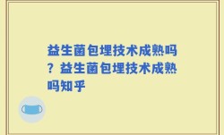 益生菌包埋技术成熟吗？益生菌包埋技术成熟吗知乎