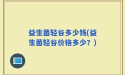 益生菌轻谷多少钱(益生菌轻谷价格多少？)