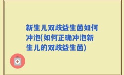 新生儿双歧益生菌如何冲泡(如何正确冲泡新生儿的双歧益生菌)
