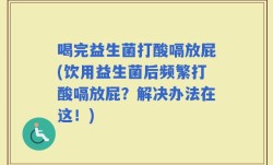 喝完益生菌打酸嗝放屁(饮用益生菌后频繁打酸嗝放屁？解决办法在这！)