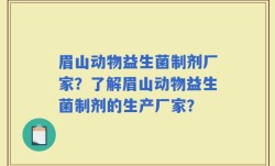 眉山动物益生菌制剂厂家？了解眉山动物益生菌制剂的生产厂家？