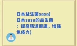 日本益生菌sasa(日本sasa的益生菌：提高肠道健康，增强免疫力)