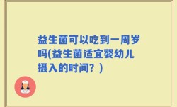 益生菌可以吃到一周岁吗(益生菌适宜婴幼儿摄入的时间？)