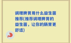 调理脾胃用什么益生菌推荐(推荐调理脾胃的益生菌，让你的肠胃更舒适)