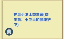 护卫小卫士益生菌(益生菌：小卫士的健康护卫)