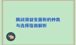肠润滑益生菌粉的种类与选择指南解析
