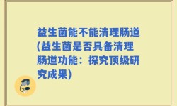 益生菌能不能清理肠道(益生菌是否具备清理肠道功能：探究顶级研究成果)