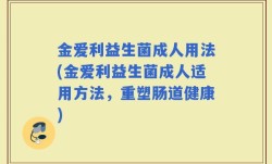 金爱利益生菌成人用法(金爱利益生菌成人适用方法，重塑肠道健康)