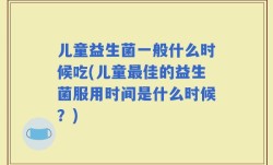 儿童益生菌一般什么时候吃(儿童最佳的益生菌服用时间是什么时候？)