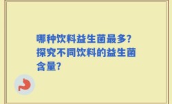 哪种饮料益生菌最多？探究不同饮料的益生菌含量？