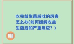吃完益生菌后吐的厉害怎么办(如何缓解吃益生菌后的严重反应？)