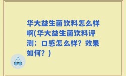 华大益生菌饮料怎么样啊(华大益生菌饮料评测：口感怎么样？效果如何？)