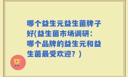 哪个益生元益生菌牌子好(益生菌市场调研：哪个品牌的益生元和益生菌最受欢迎？)