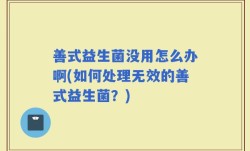 善式益生菌没用怎么办啊(如何处理无效的善式益生菌？)