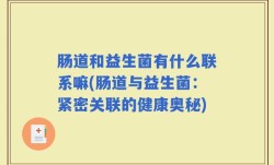 肠道和益生菌有什么联系嘛(肠道与益生菌：紧密关联的健康奥秘)