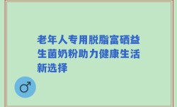 老年人专用脱脂富硒益生菌奶粉助力健康生活新选择