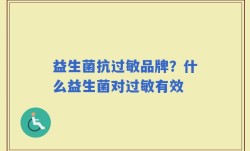 益生菌抗过敏品牌？什么益生菌对过敏有效