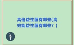 高倍益生菌有哪些(高效能益生菌有哪些？)