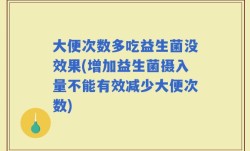 大便次数多吃益生菌没效果(增加益生菌摄入量不能有效减少大便次数)