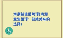 海潮益生菌奶球(海潮益生菌球：健康美味的选择)