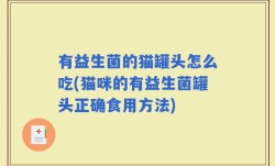 有益生菌的猫罐头怎么吃(猫咪的有益生菌罐头正确食用方法)