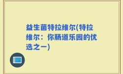 益生菌特拉维尔(特拉维尔：你肠道乐园的优选之一)