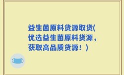 益生菌原料货源取货(优选益生菌原料货源，获取高品质货源！)