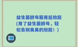 益生菌酵母服用后放屁(用了益生菌酵母，轻松告别臭臭的放屁！)