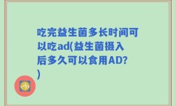 吃完益生菌多长时间可以吃ad(益生菌摄入后多久可以食用AD？)