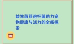 益生菌芽孢杆菌助力宠物健康与活力的全新探索
