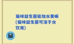 猫咪益生菌能加水里嘛(猫咪益生菌可溶于水饮用)