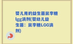 婴儿用的益生菌鼠李糖lgg滴剂(婴幼儿益生菌：鼠李糖LGG滴剂)