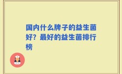 国内什么牌子的益生菌好？最好的益生菌排行榜