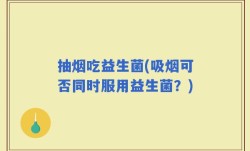 抽烟吃益生菌(吸烟可否同时服用益生菌？)