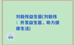 刘毅伟益生菌(刘毅伟：开发益生菌，助力健康生活)