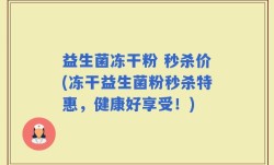 益生菌冻干粉 秒杀价(冻干益生菌粉秒杀特惠，健康好享受！)