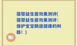 葆婴益生菌效果测评(葆婴益生菌效果测评：保护宝宝肠道健康的利器！)